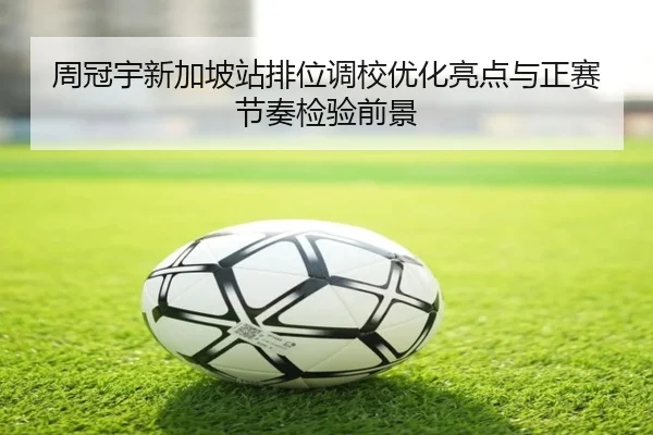 周冠宇新加坡站排位调校优化亮点与正赛节奏检验前景